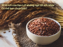 10 lợi ích của Gạo Lứt không ngờ tới sức khỏe có thể bạn chưa biết